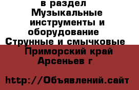  в раздел : Музыкальные инструменты и оборудование » Струнные и смычковые . Приморский край,Арсеньев г.